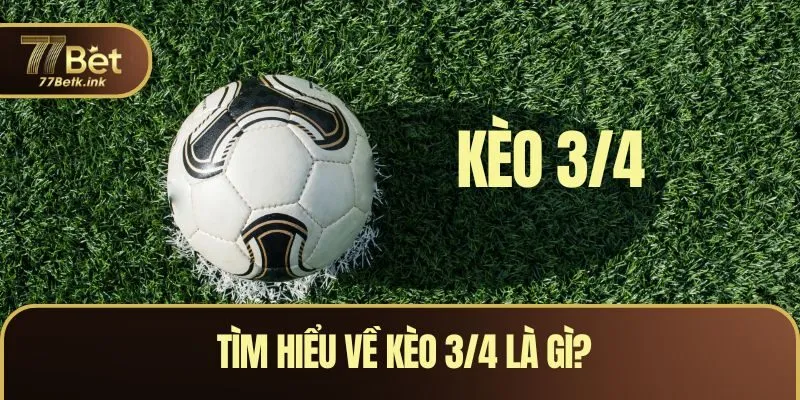 Tìm hiểu về kèo 3/4 là gì?